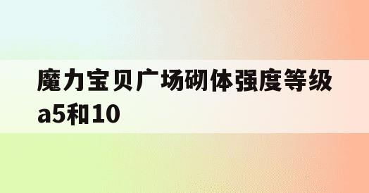 魔力宝贝广场砌体强度等级a5和10