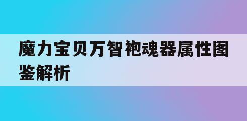 魔力宝贝万智袍魂器属性图鉴解析