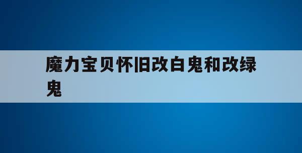魔力宝贝怀旧改白鬼和改绿鬼-没你就不行秋叶胜花精彩片段